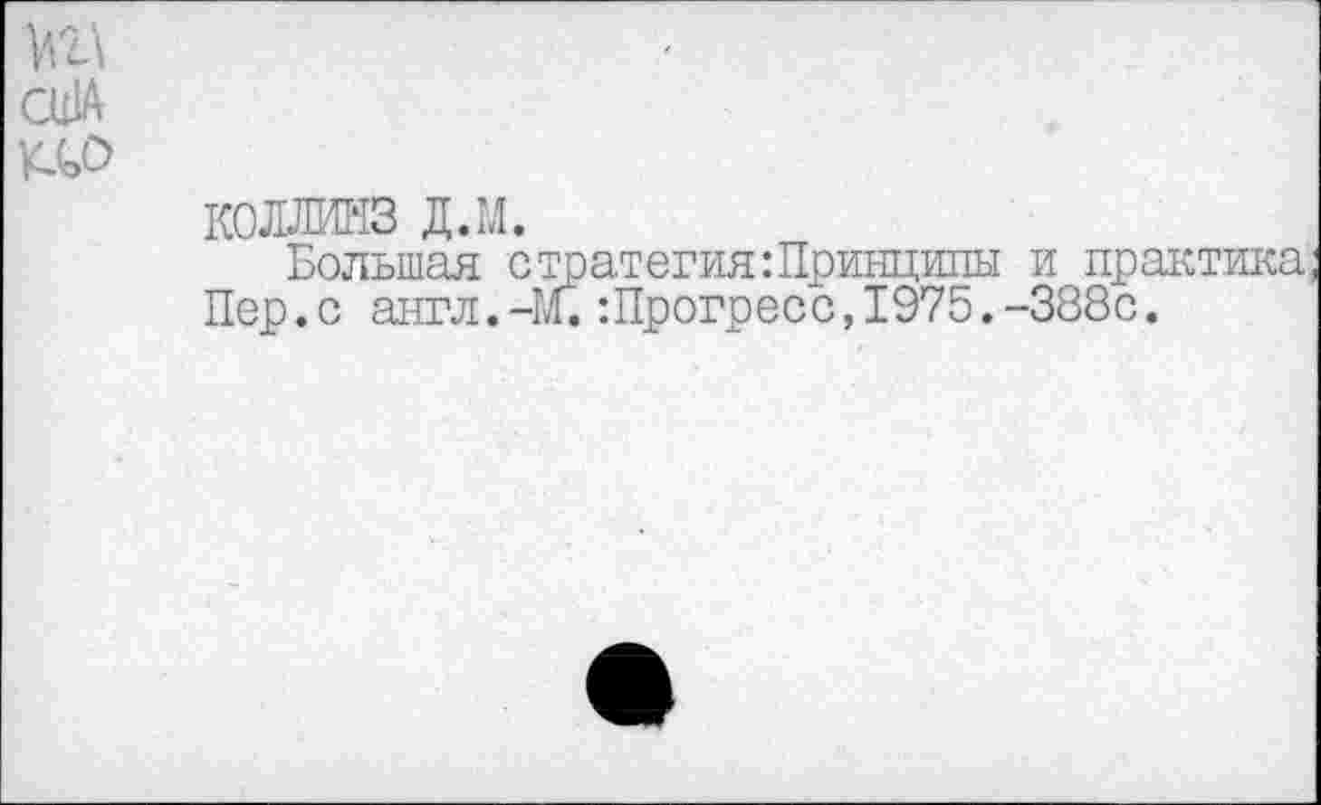 ﻿\м\
США т
КОЛЛИНЗ д.м.
Большая стратегия:Принципы и практика Пер.с англ.-М.:Прогресс,1975.-388с.